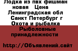 Лодка из пвх фишман -350 новая › Цена ­ 4 500 - Ленинградская обл., Санкт-Петербург г. Охота и рыбалка » Рыболовные принадлежности   